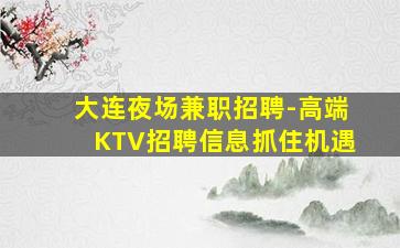 大连夜场兼职招聘-高端KTV招聘信息抓住机遇